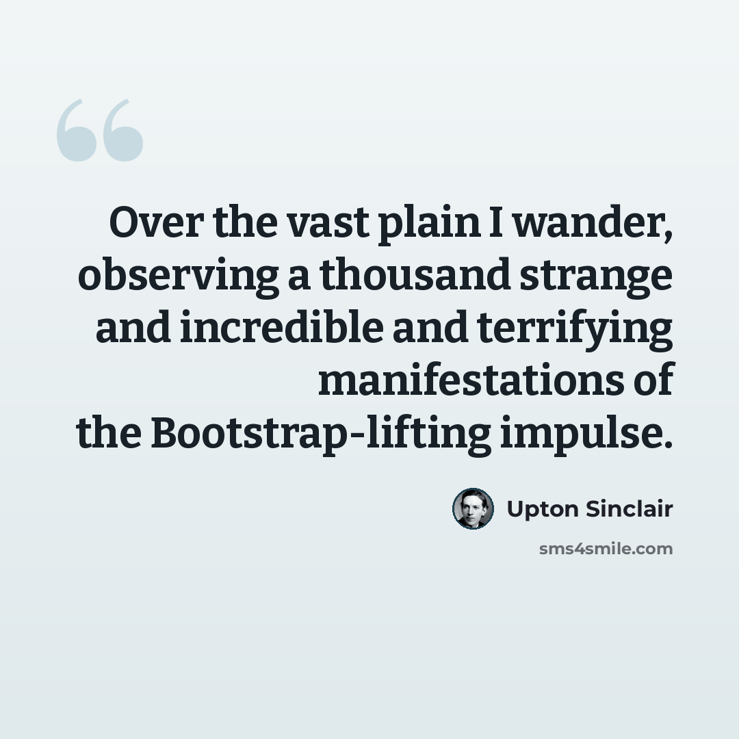 “Over the vast plain I wander, observing a thousand strange and incredible and terrifying manifestations of the Bootstrap-lifting impulse.” quote by Upton Sinclair