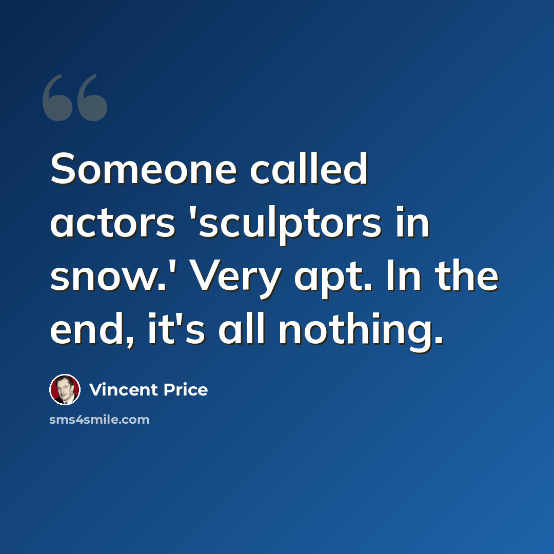 “Someone called actors 'sculptors in snow.' Very apt. In the end, it's all nothing.” quote by Vincent Price