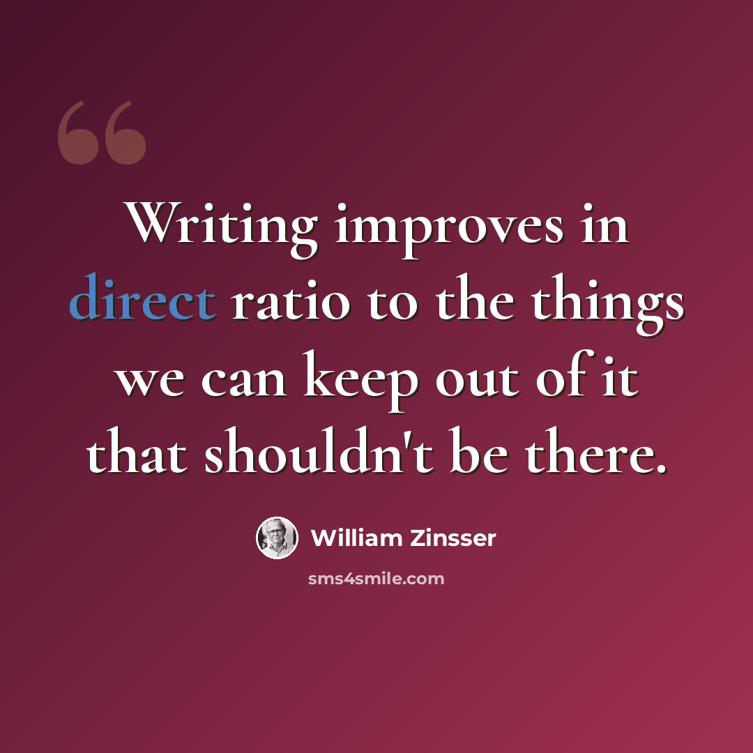 “Writing improves in direct ratio to the things we can keep out of it that shouldn't be there.” quote by William Zinsser