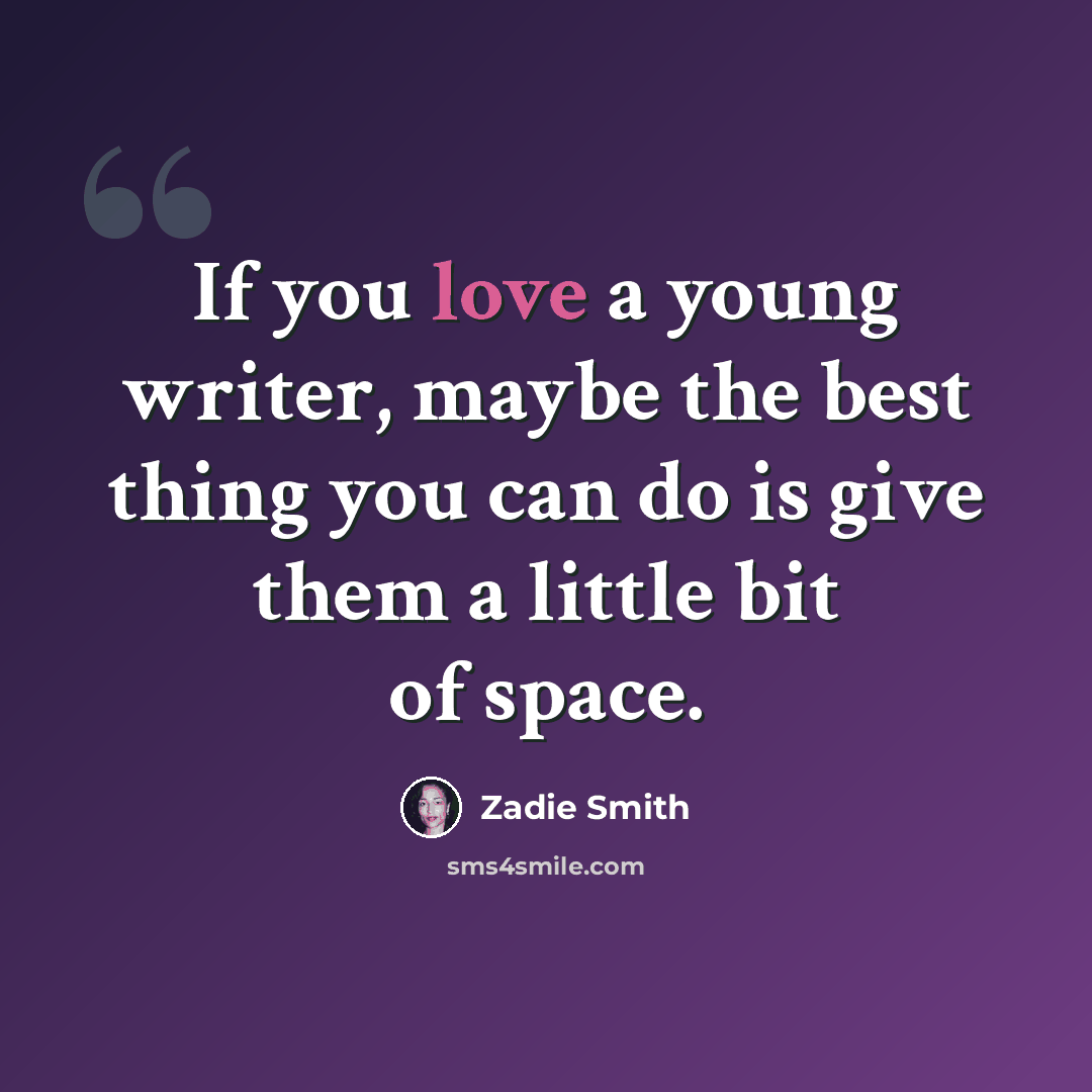 “If you love a young writer, maybe the best thing you can do is give them a little bit of space.” quote by Zadie Smith