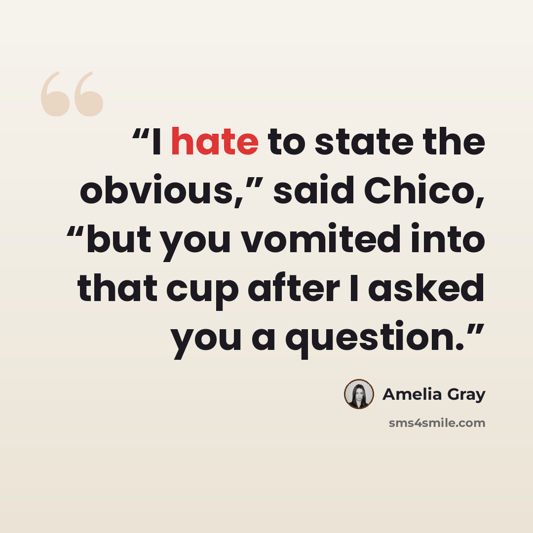 “I hate to state the obvious,” said Chico, “but you vomited into that cup after I asked you a question.” quote by Amelia Gray