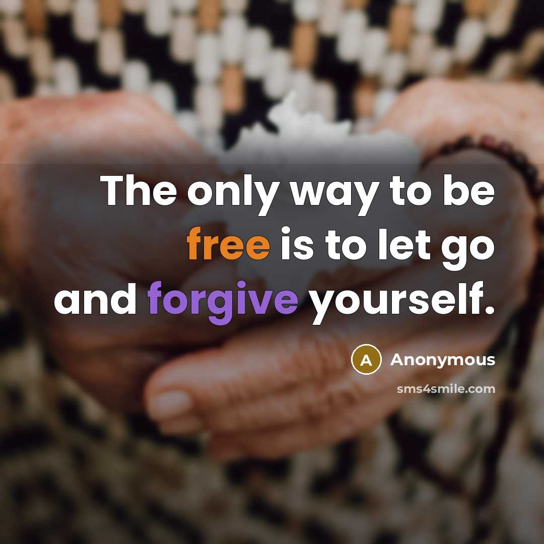 “The only way to be free is to let go and forgive yourself.” quote by Anonymous