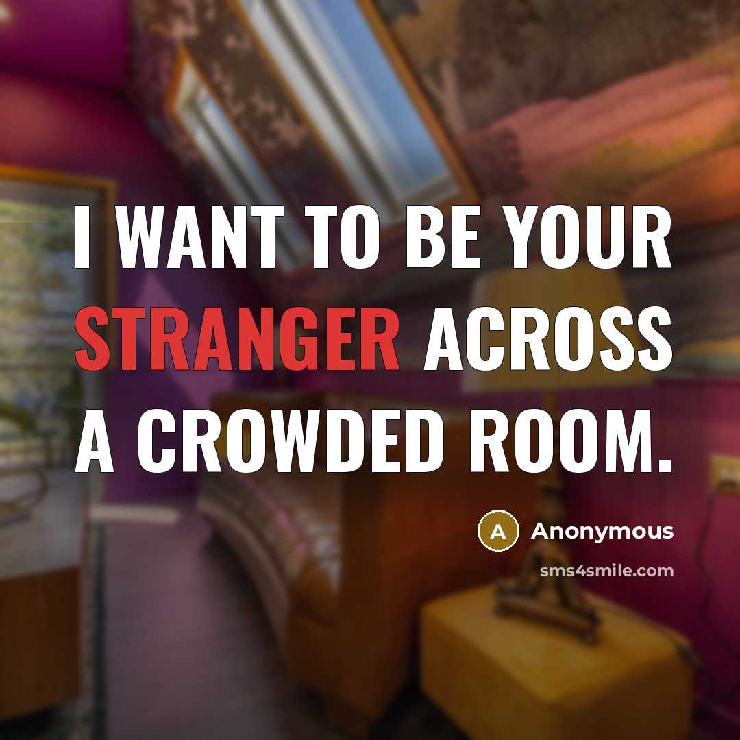“I want to be your stranger across a crowded room.” quote by Anonymous