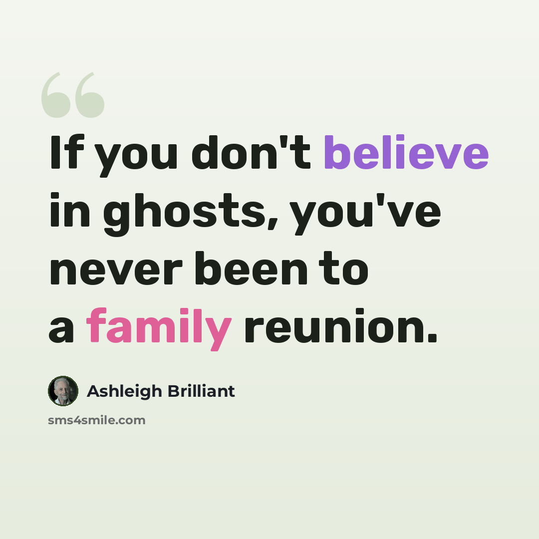“If you don't believe in ghosts, you've never been to a family reunion.” quote by Ashleigh Brilliant