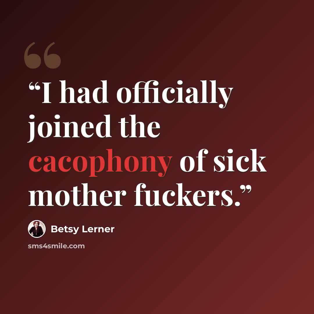“I had officially joined the cacophony of sick mother fuckers.” quote by Betsy Lerner