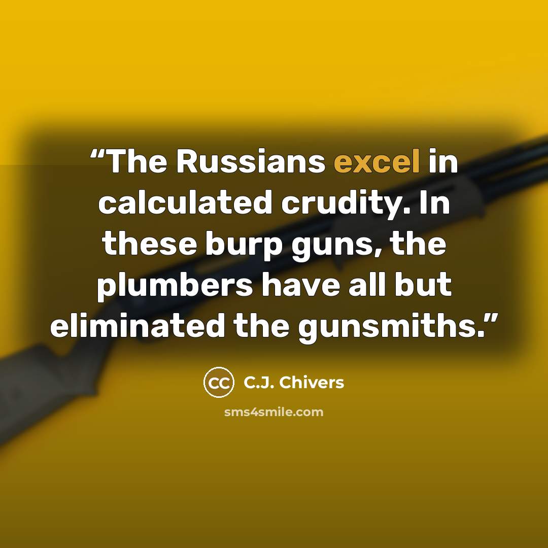 “The Russians excel in calculated crudity. In these burp guns, the plumbers have all but eliminated the gunsmiths.” quote by C.J. Chivers