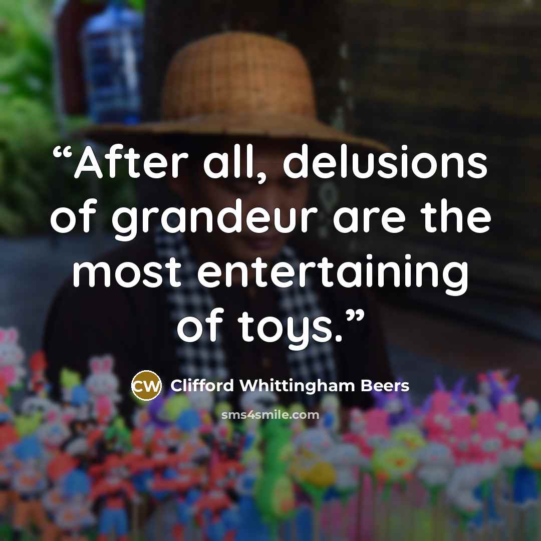“After all, delusions of grandeur are the most entertaining of toys.” quote by Clifford Whittingham Beers