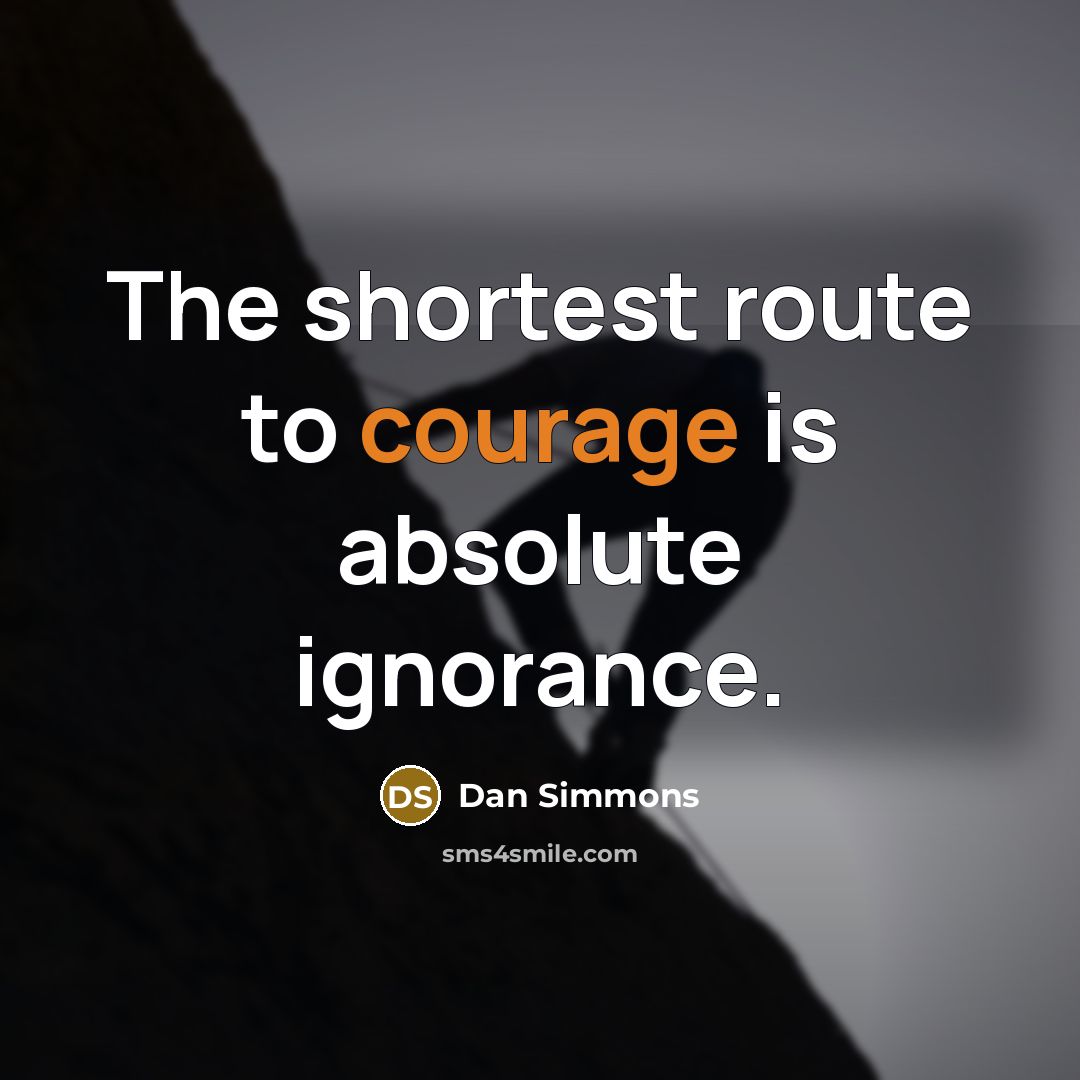 “The shortest route to courage is absolute ignorance.” quote by Dan Simmons