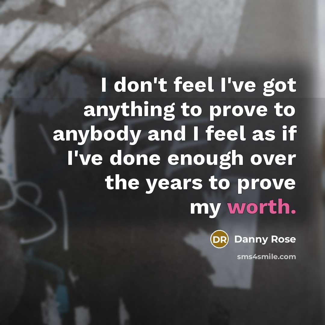 “I don't feel I've got anything to prove to anybody and I feel as if I've done enough over the years to prove my worth.” quote by Danny Rose
