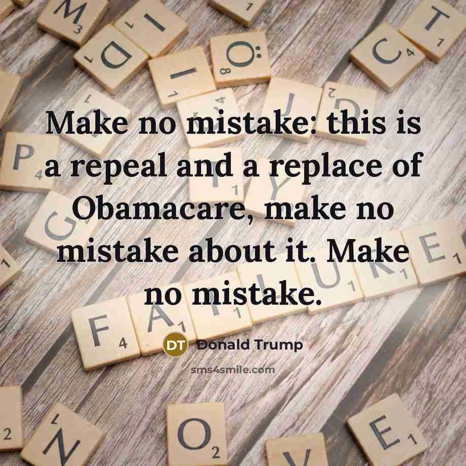 “Make no mistake: this is a repeal and a replace of Obamacare, make no mistake about it. Make no mistake.” quote by Donald Trump