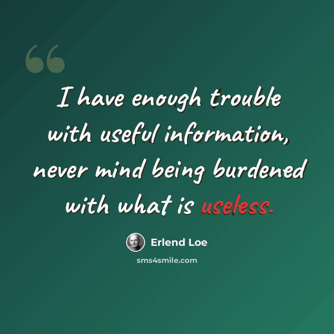“I have enough trouble with useful information, never mind being burdened with what is useless.” quote by Erlend Loe