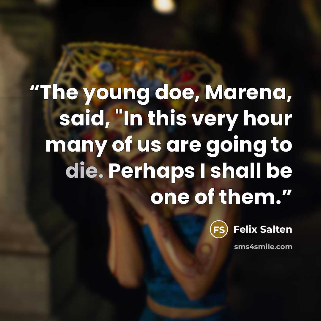 “The young doe, Marena, said, "In this very hour many of us are going to die. Perhaps I shall be one of them.” quote by Felix Salten