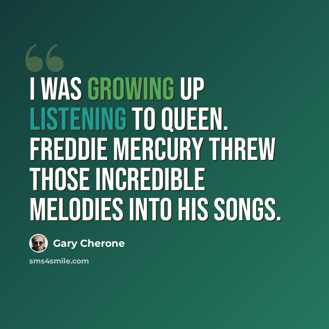 “I was growing up listening to Queen. Freddie Mercury threw those incredible melodies into his songs.” quote by Gary Cherone
