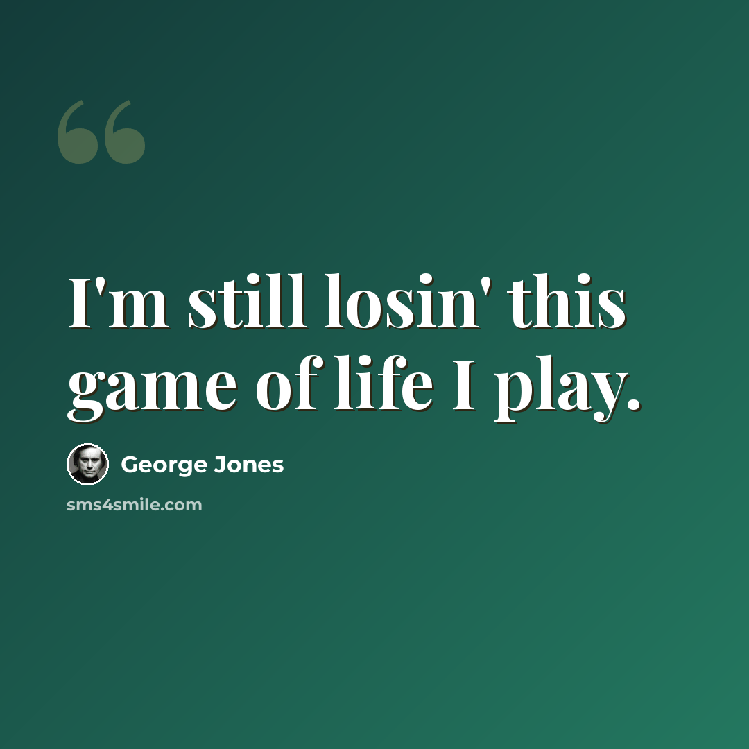 “I'm still losin' this game of life I play.” quote by George Jones