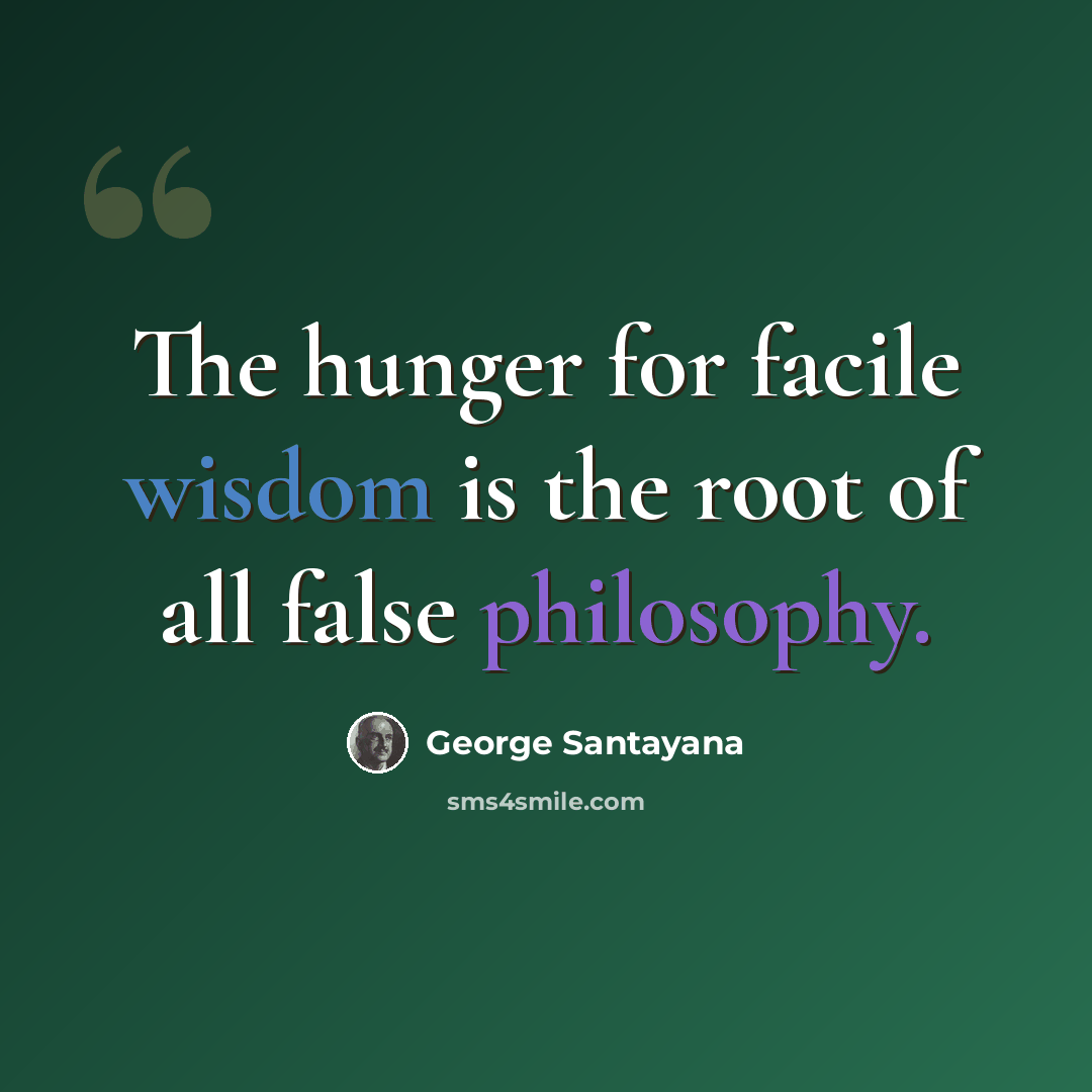 “The hunger for facile wisdom is the root of all false philosophy.” quote by George Santayana