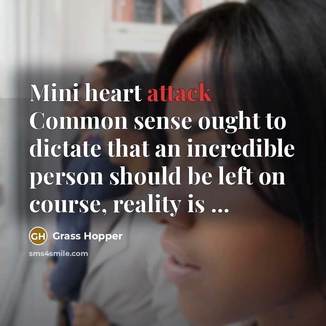 “Mini heart attack Common sense ought to dictate that an incredible person should be left on course, reality is ...” quote by Grass Hopper