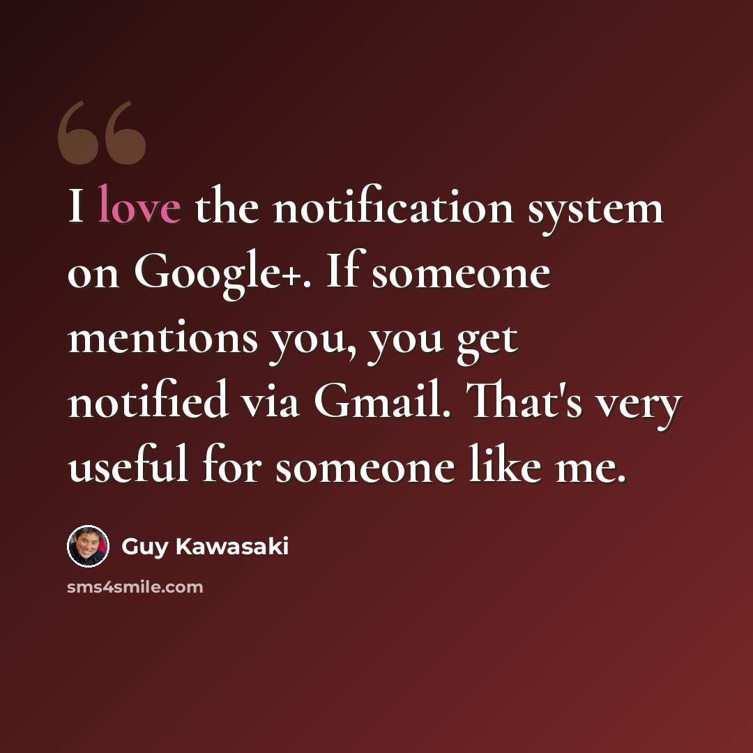 “I love the notification system on Google+. If someone mentions you, you get notified via Gmail. That's very useful for someone like me.” quote by Guy Kawasaki