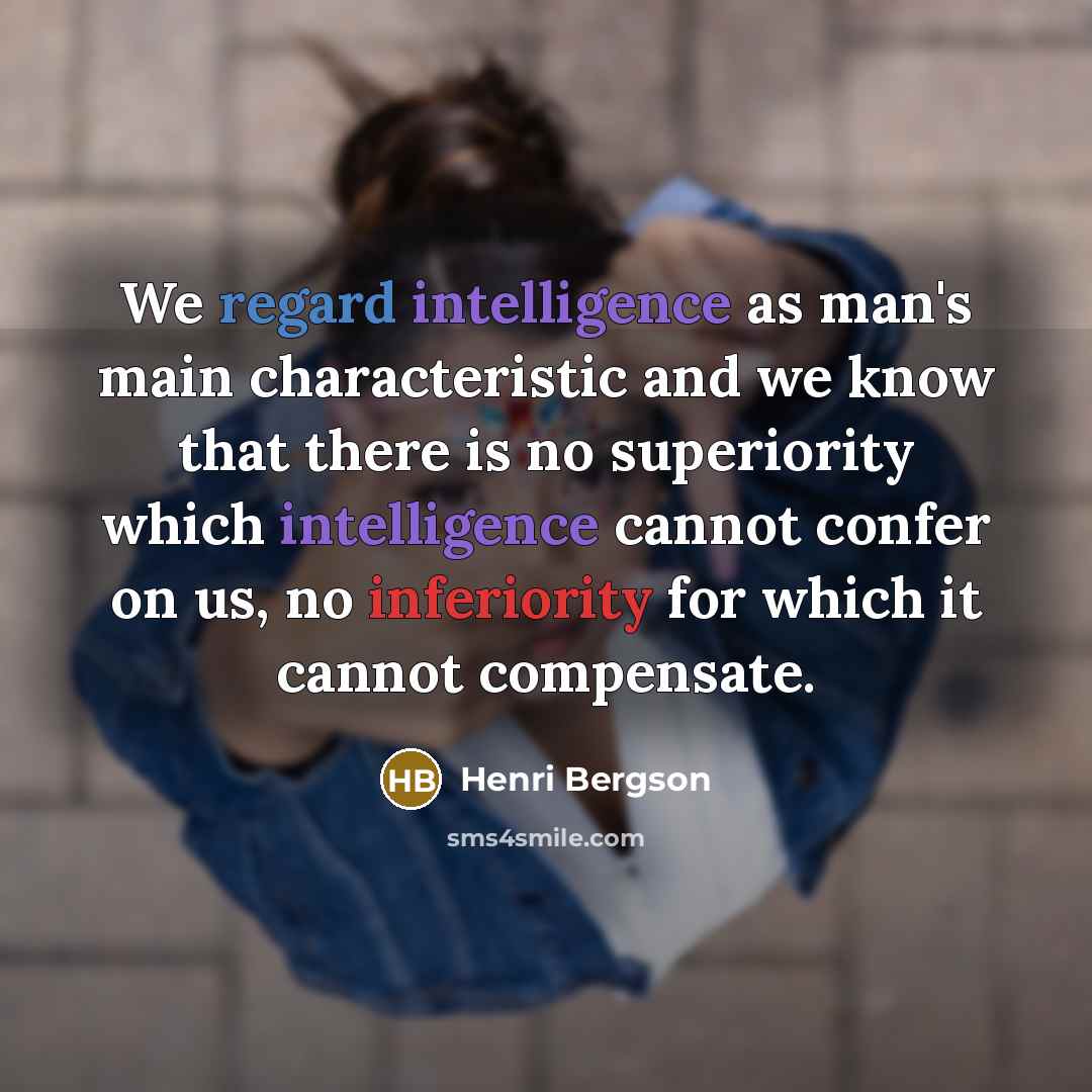 “We regard intelligence as man's main characteristic and we know that there is no superiority which intelligence cannot confer on us, no inferiority for which it cannot compensate.” quote by Henri Bergson