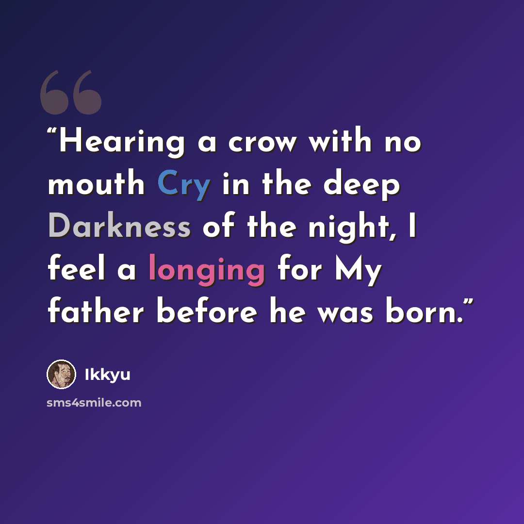 “Hearing a crow with no mouth Cry in the deep Darkness of the night, I feel a longing for My father before he was born.” quote by Ikkyu