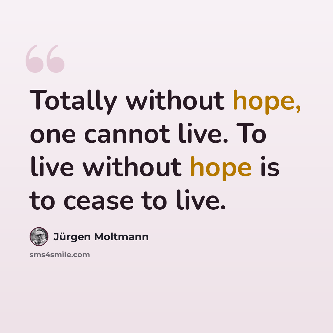 “Totally without hope, one cannot live. To live without hope is to cease to live.” quote by Jürgen Moltmann