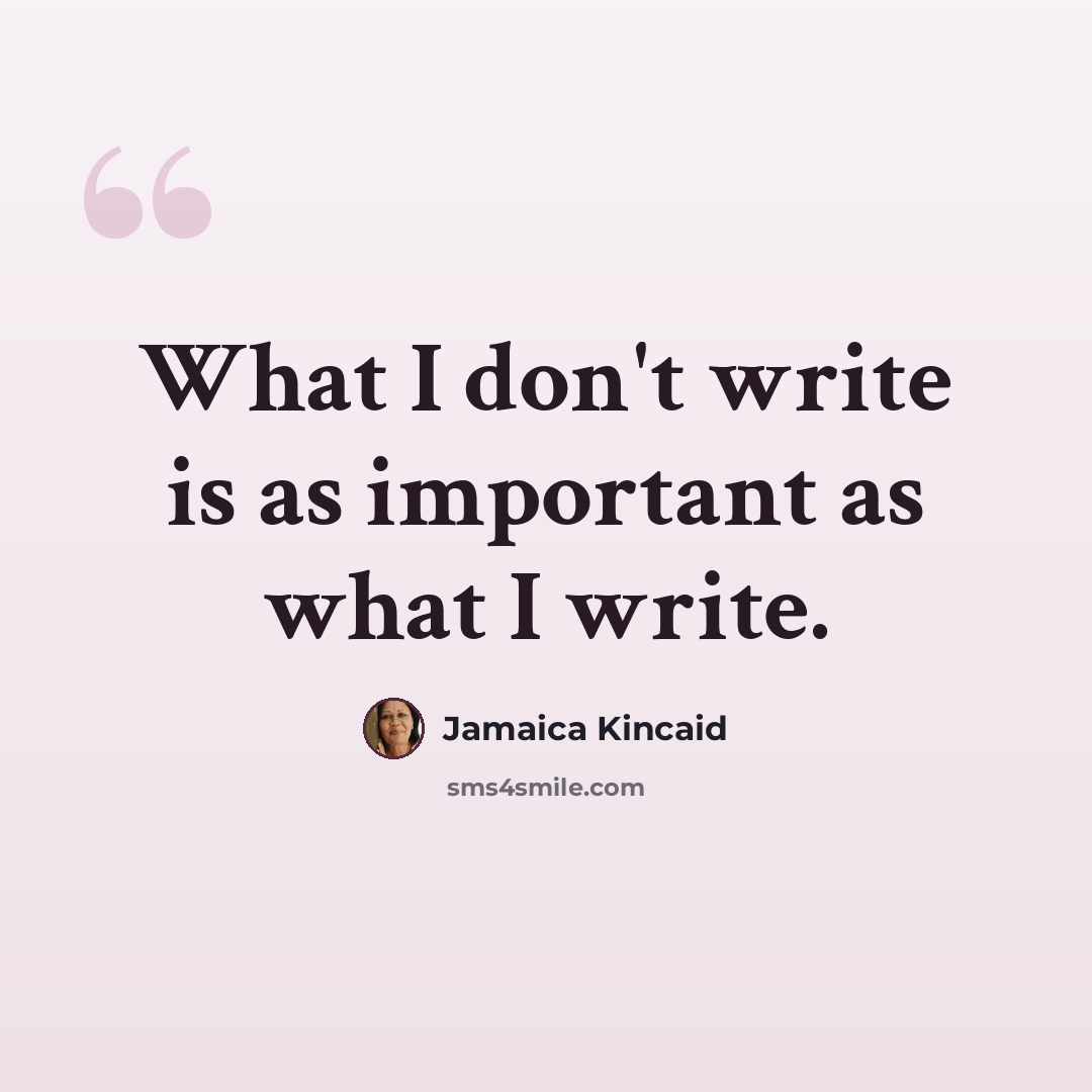 “What I don't write is as important as what I write.” quote by Jamaica Kincaid