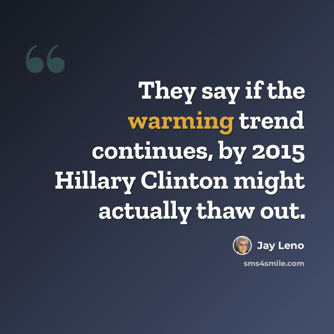 “They say if the warming trend continues, by 2015 Hillary Clinton might actually thaw out.” quote by Jay Leno