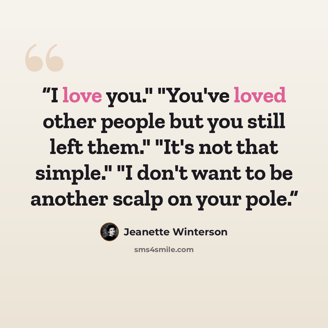 “I love you." "You've loved other people but you still left them." "It's not that simple." "I don't want to be another scalp on your pole.” quote by Jeanette Winterson