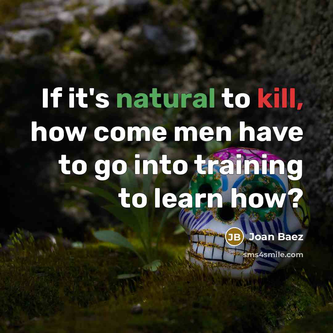 “If it's natural to kill, how come men have to go into training to learn how?” quote by Joan Baez