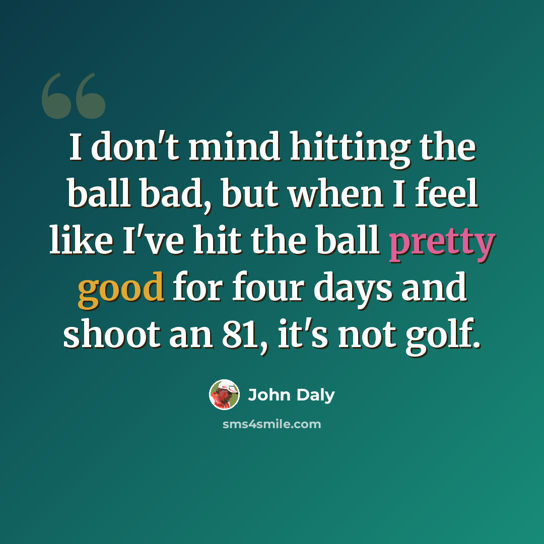 “I don't mind hitting the ball bad, but when I feel like I've hit the ball pretty good for four days and shoot an 81, it's not golf.” quote by John Daly