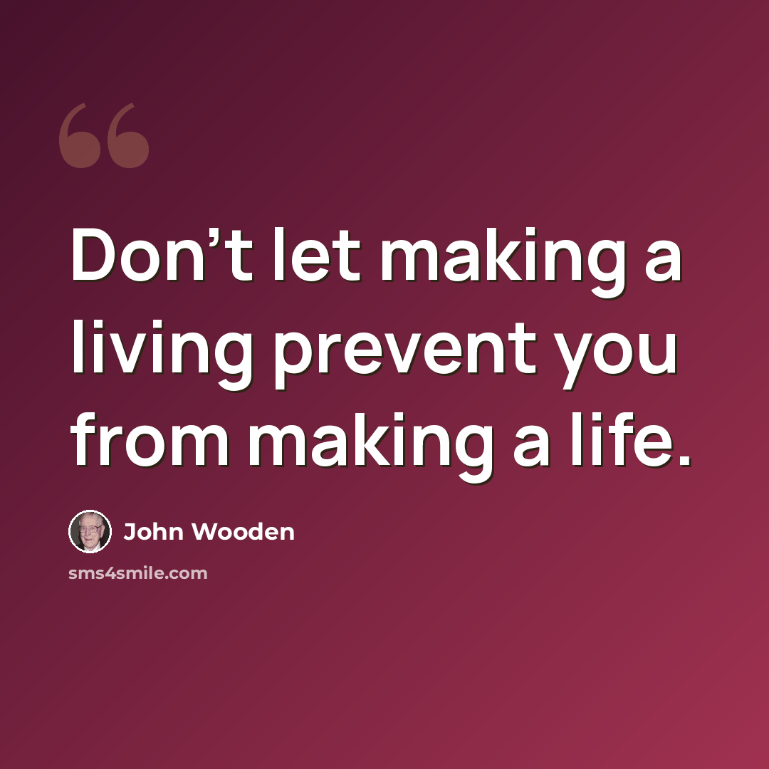 “Don't let making a living prevent you from making a life.” quote by John Wooden