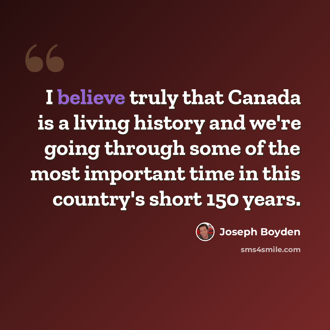 “I believe truly that Canada is a living history and we're going through some of the most important time in this country's short 150 years.” quote by Joseph Boyden