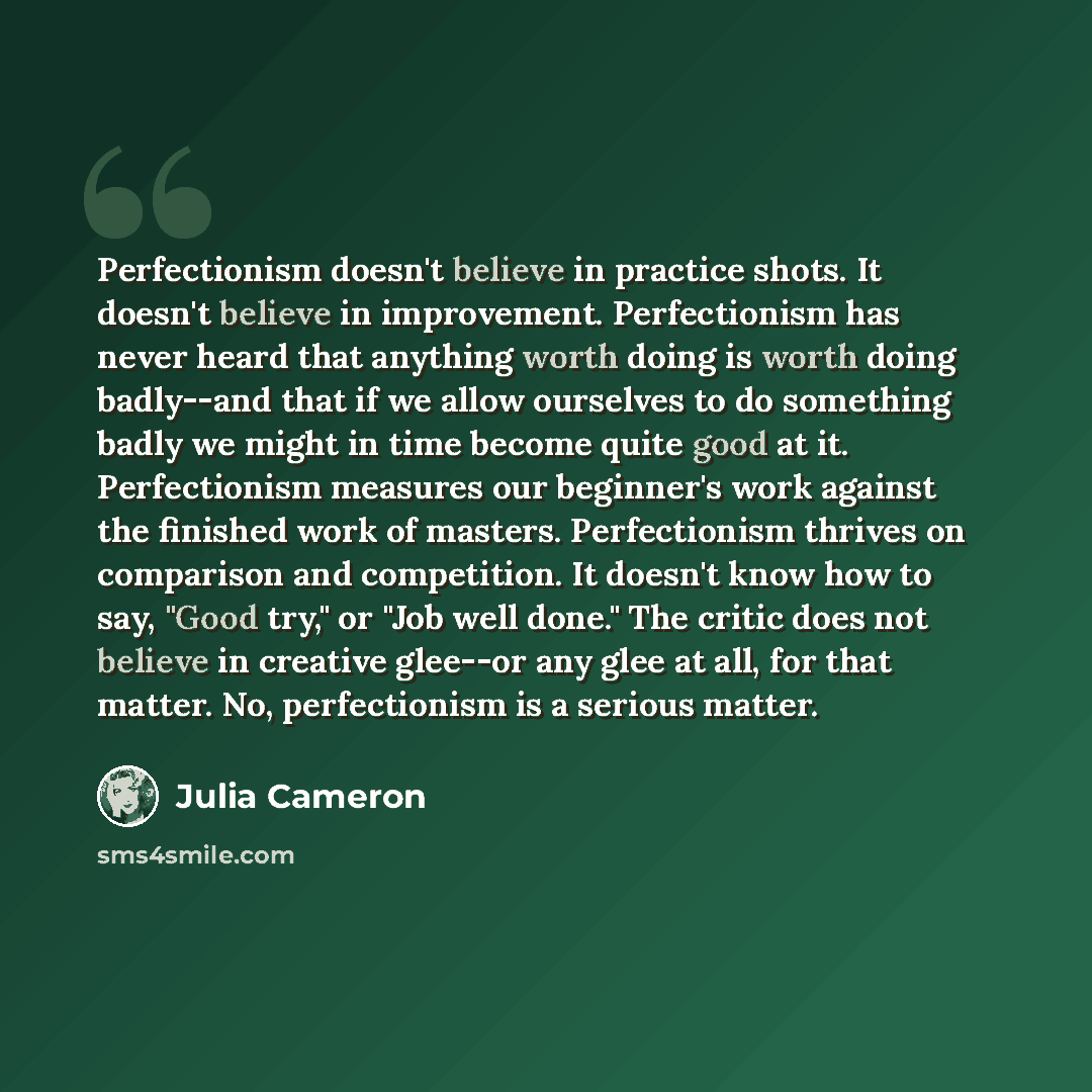 “Perfectionism doesn't believe in practice shots. It doesn't believe in improvement. Perfectionism has never heard that anything worth doing is worth doing badly--and that if we allow ourselves to do something badly we might in time become quite good at it. Perfectionism measures our beginner's…” quote by Julia Cameron