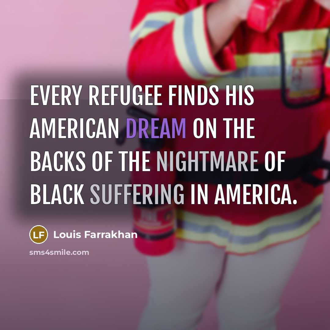 “Every refugee finds his American dream on the backs of the nightmare of Black suffering in America.” quote by Louis Farrakhan