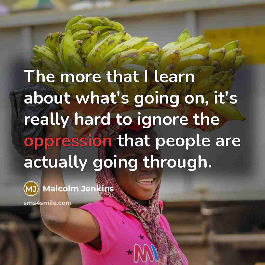 “The more that I learn about what's going on, it's really hard to ignore the oppression that people are actually going through.” quote by Malcolm Jenkins