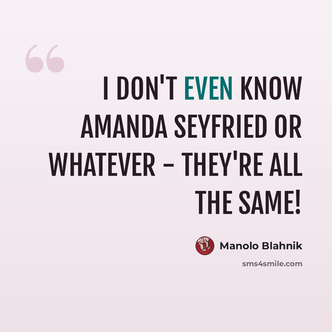 “I don't even know Amanda Seyfried or whatever - they're all the same!” quote by Manolo Blahnik