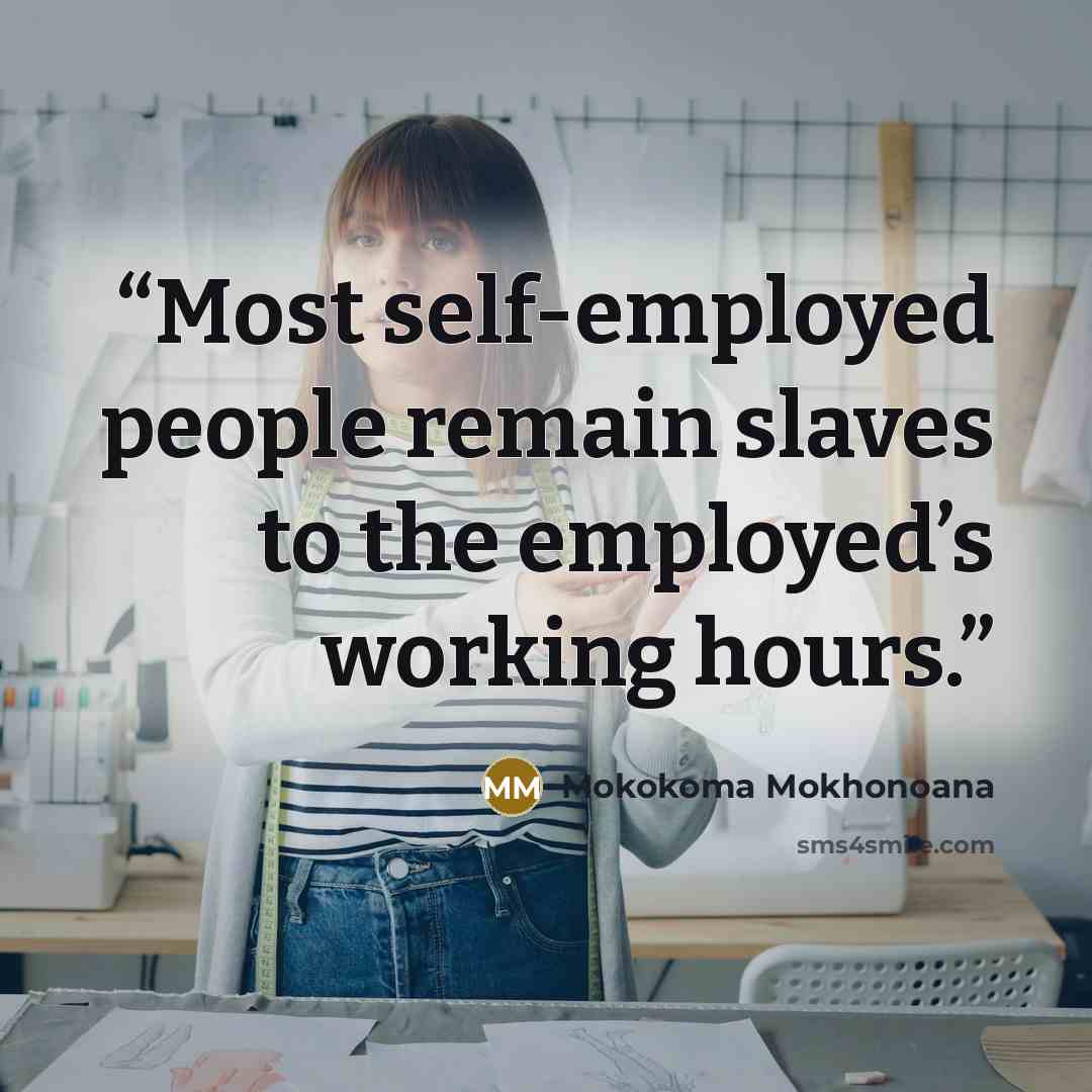“Most self-employed people remain slaves to the employed’s working hours.” quote by Mokokoma Mokhonoana