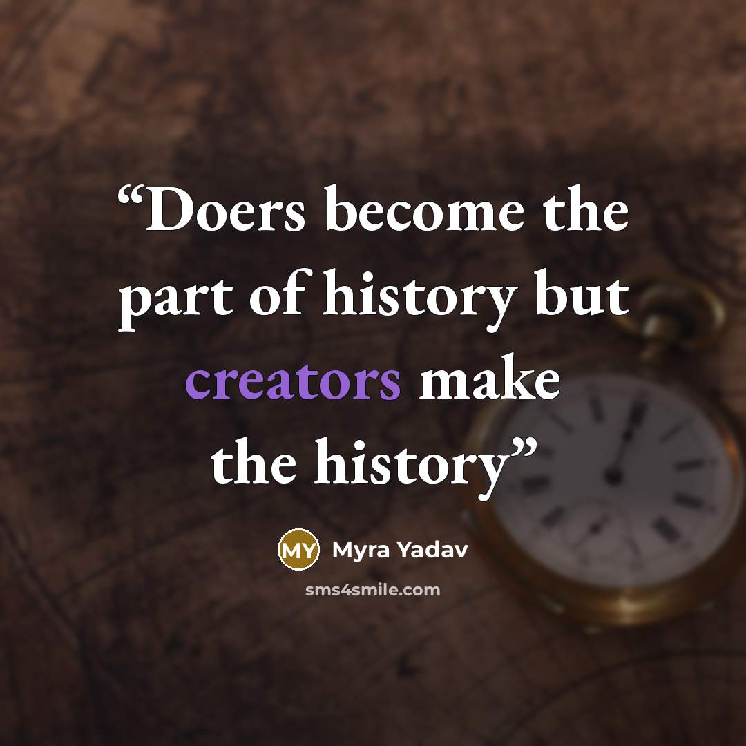 “Doers become the part of history but creators make the history” quote by Myra Yadav