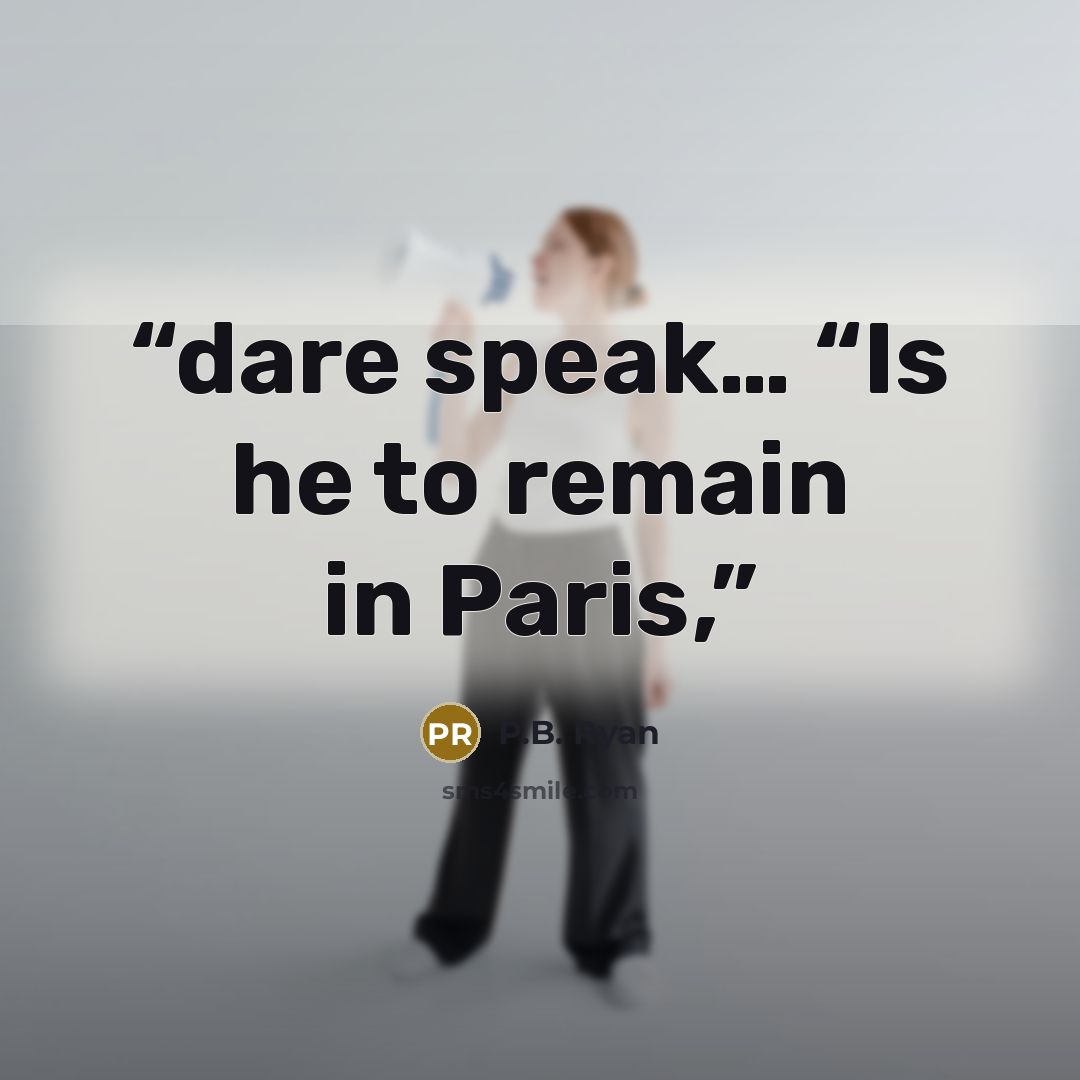 “dare speak… “Is he to remain in Paris,” quote by P.B. Ryan