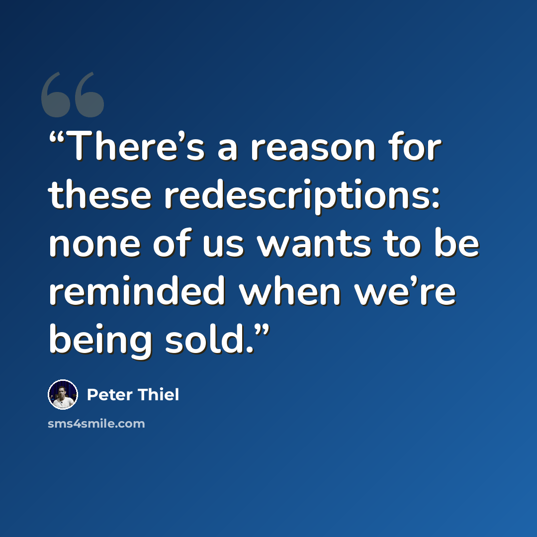 “There’s a reason for these redescriptions: none of us wants to be reminded when we’re being sold.” quote by Peter Thiel