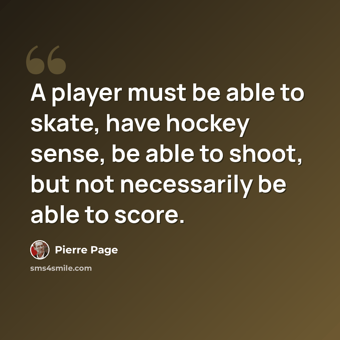 “A player must be able to skate, have hockey sense, be able to shoot, but not necessarily be able to score.” quote by Pierre Page