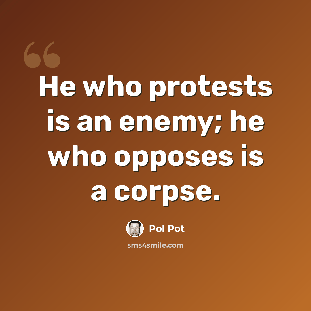“He who protests is an enemy; he who opposes is a corpse.” quote by Pol Pot