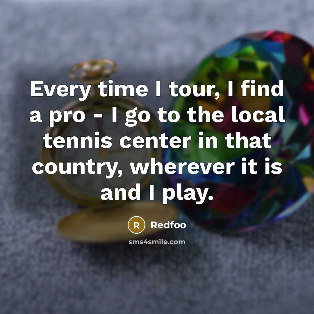 “Every time I tour, I find a pro - I go to the local tennis center in that country, wherever it is and I play.” quote by Redfoo