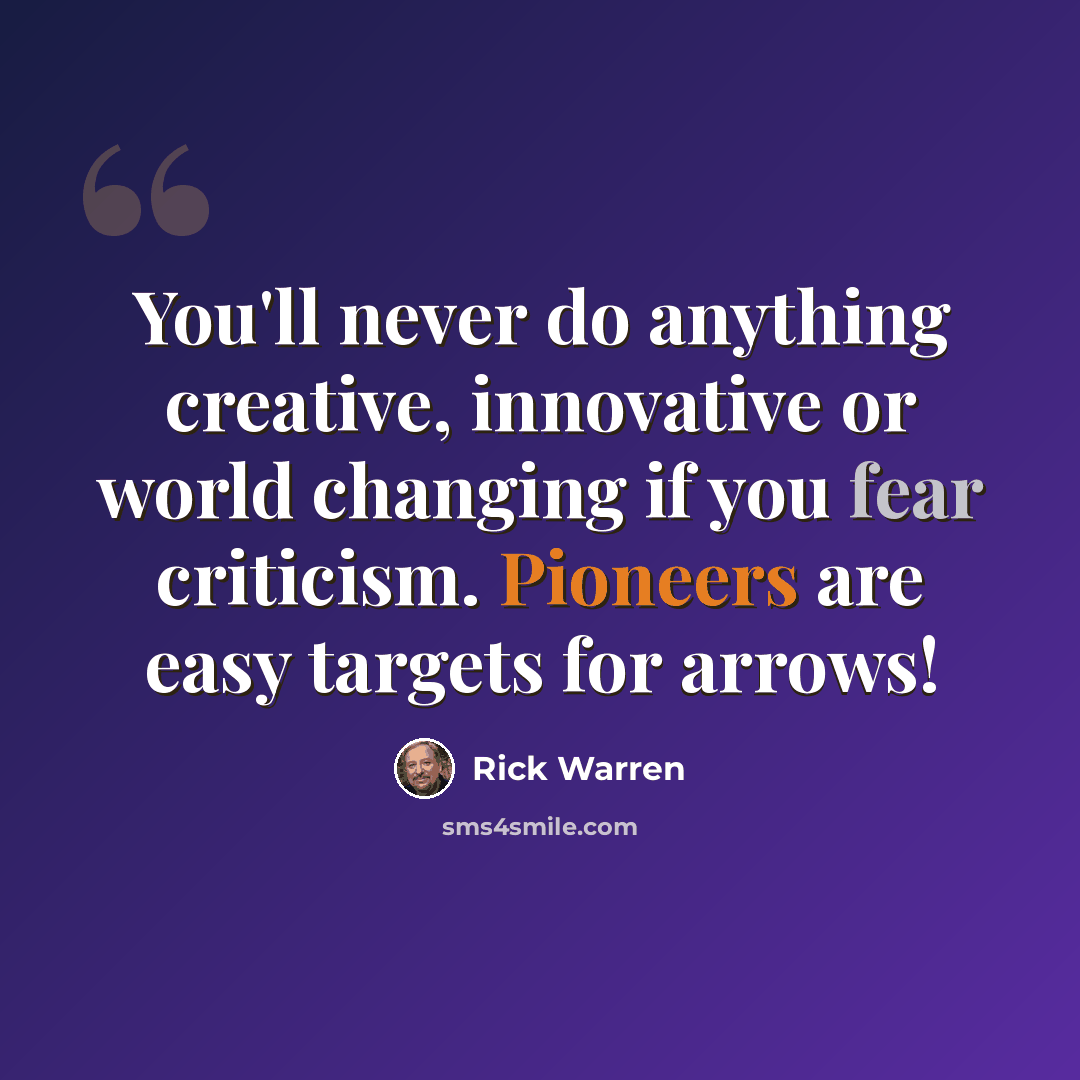 “You'll never do anything creative, innovative or world changing if you fear criticism. Pioneers are easy targets for arrows!” quote by Rick Warren