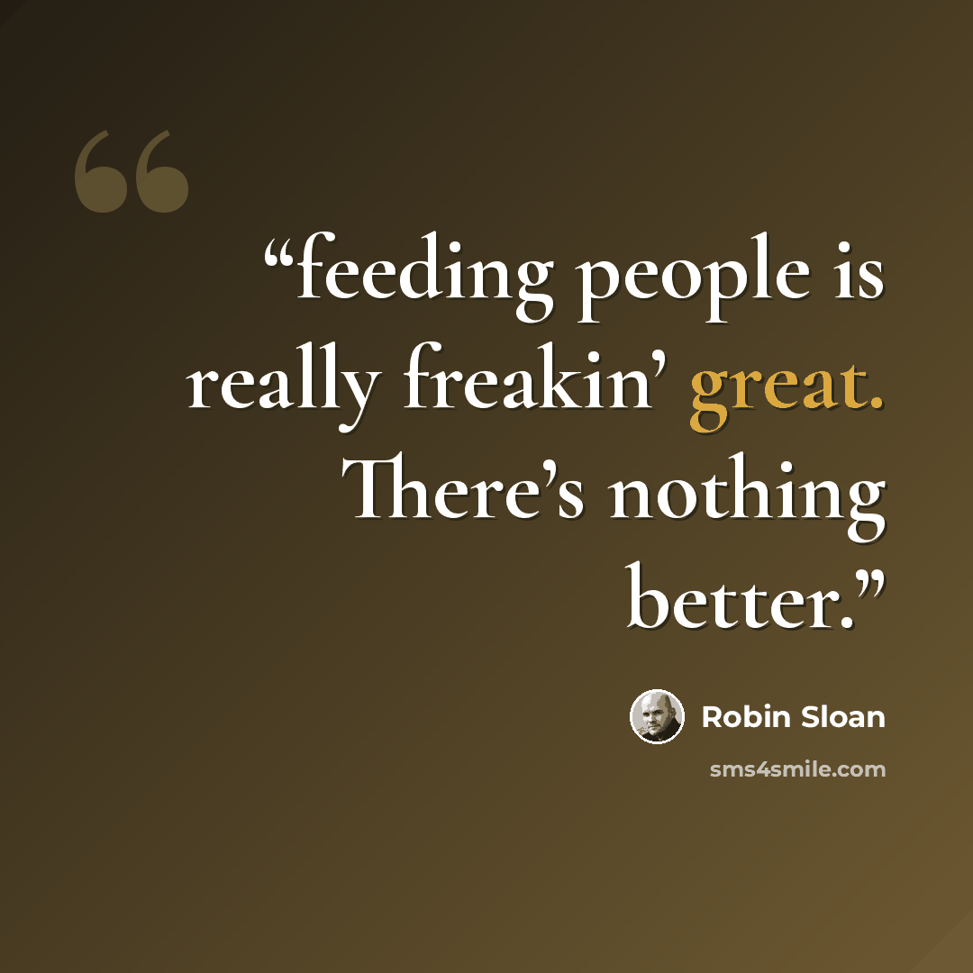 “feeding people is really freakin’ great. There’s nothing better.” quote by Robin Sloan