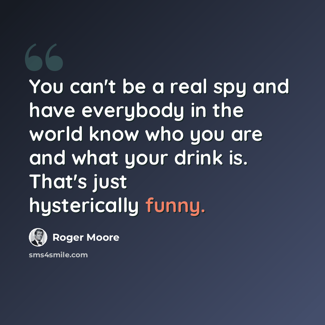 “You can't be a real spy and have everybody in the world know who you are and what your drink is. That's just hysterically funny.” quote by Roger Moore