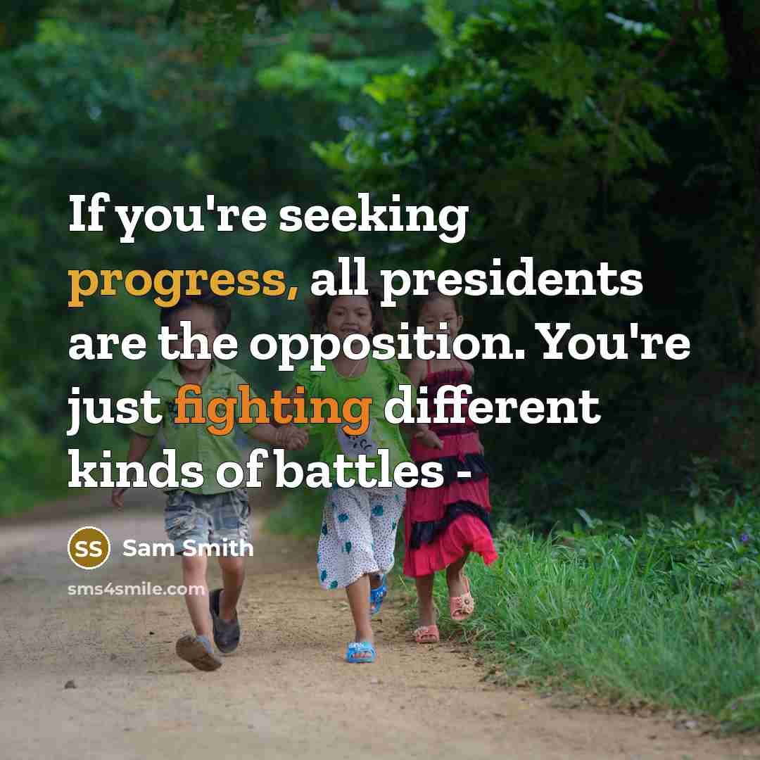 “If you're seeking progress, all presidents are the opposition. You're just fighting different kinds of battles -” quote by Sam Smith
