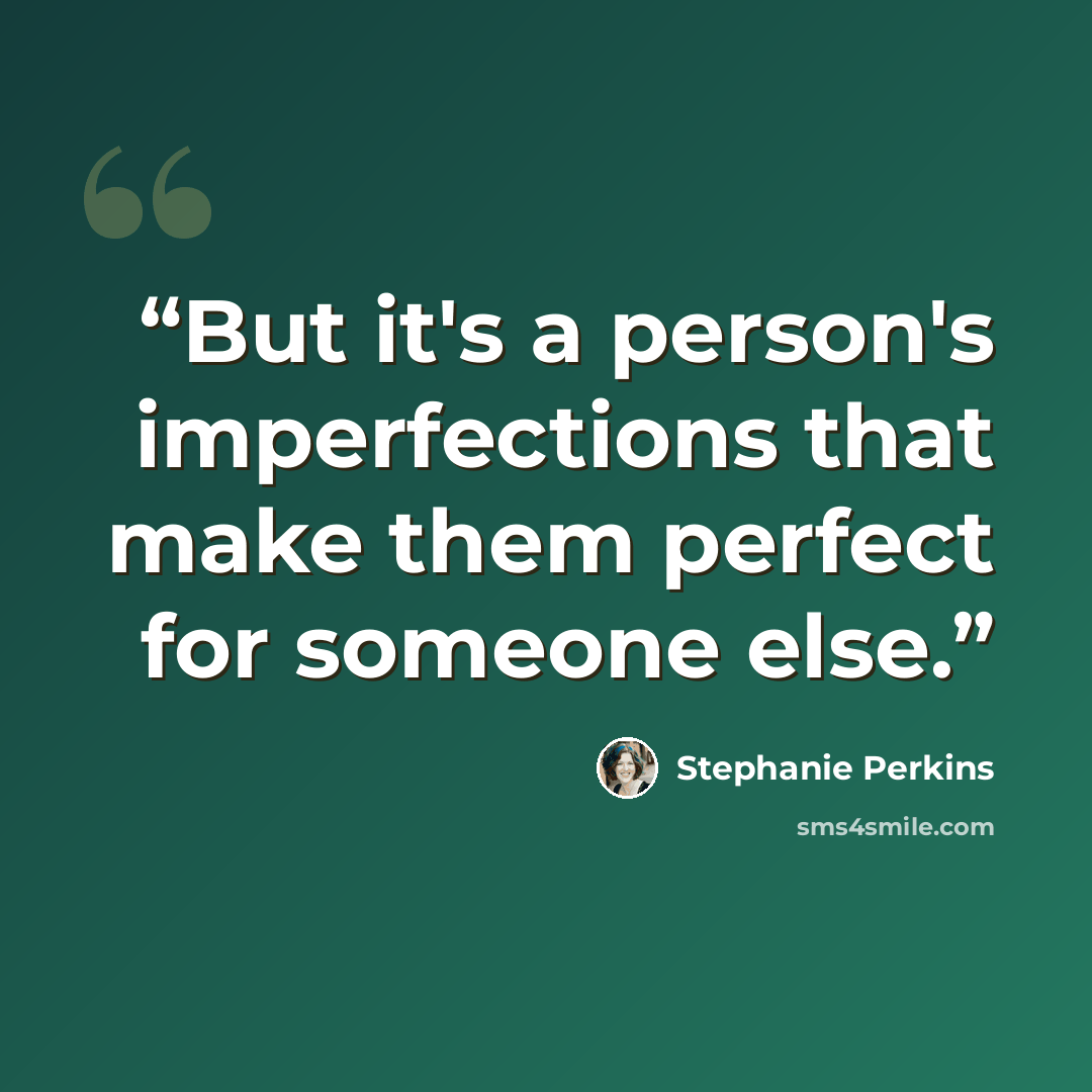 “But it's a person's imperfections that make them perfect for someone else.” quote by Stephanie Perkins