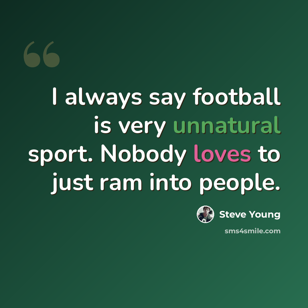 “I always say football is very unnatural sport. Nobody loves to just ram into people.” quote by Steve Young
