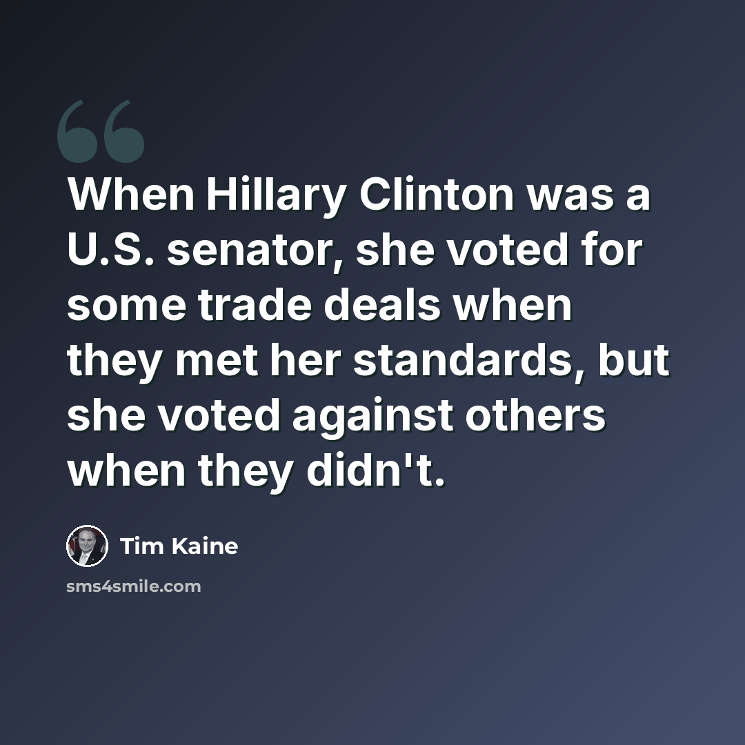“When Hillary Clinton was a U.S. senator, she voted for some trade deals when they met her standards, but she voted against others when they didn't.” quote by Tim Kaine