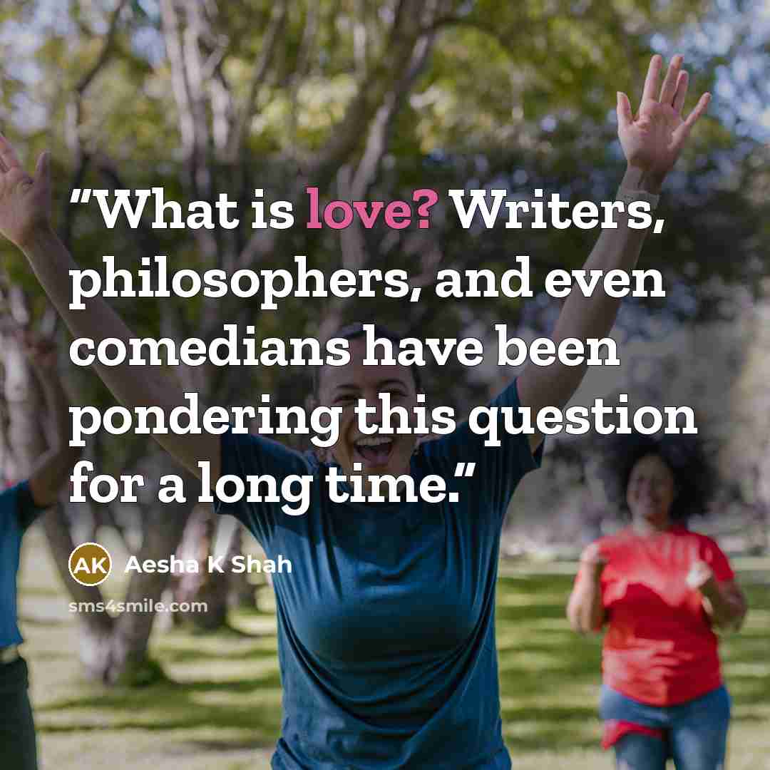 “What is love? Writers, philosophers, and even comedians have been pondering this question for a long time.” quote by Aesha K Shah